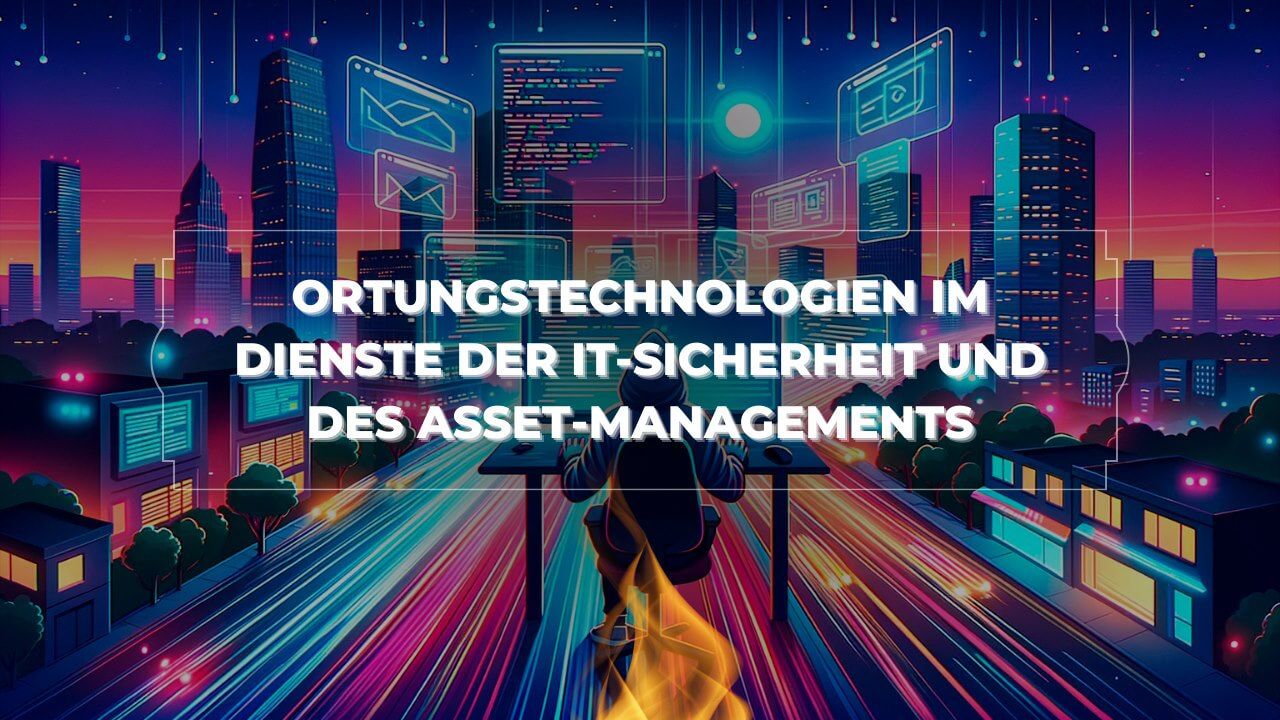 Ortungstechnologien im Dienste der IT-Sicherheit und des Asset-Managements
