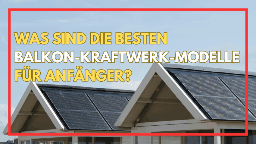 Was sind die besten Balkon-Kraftwerk-Modelle für Anfänger
