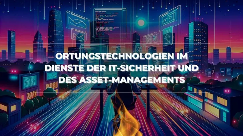 Ortungstechnologien im Dienste der IT-Sicherheit und des Asset-Managements