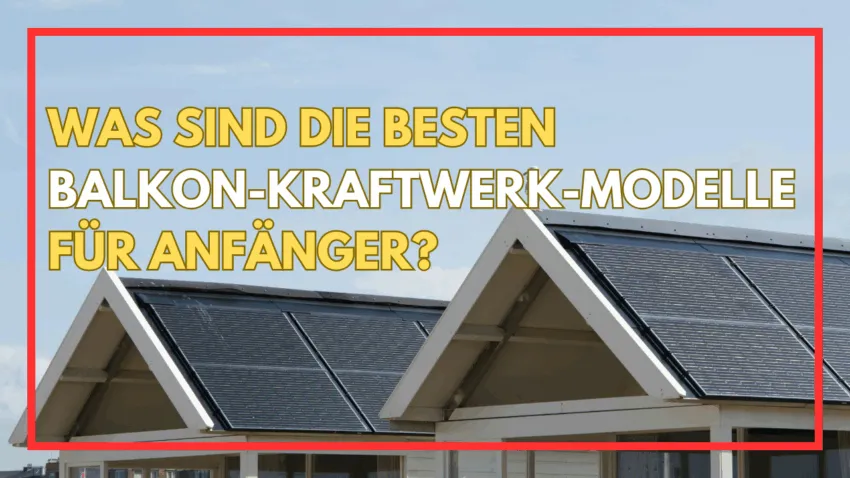 Was sind die besten Balkon-Kraftwerk-Modelle für Anfänger