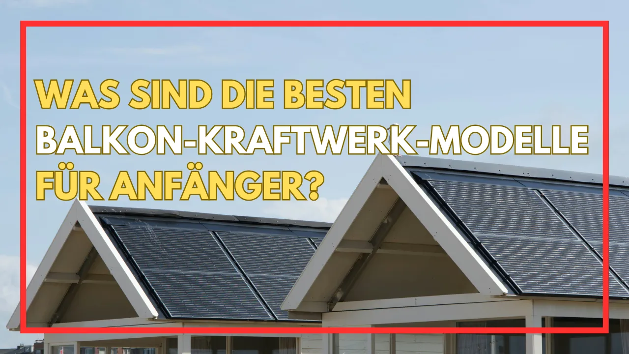 Was sind die besten Balkon-Kraftwerk-Modelle für Anfänger